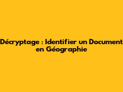 Décryptage : Identifier un Document en Géographie