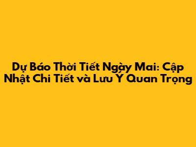 Dự Báo Thời Tiết Ngày Mai: Cập Nhật Chi Tiết và Lưu Ý Quan Trọng