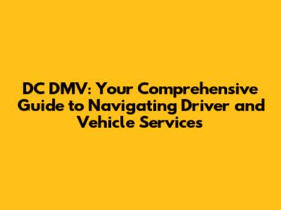 DC DMV: Your Comprehensive Guide to Navigating Driver and Vehicle Services