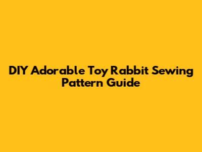DIY Adorable Toy Rabbit Sewing Pattern Guide