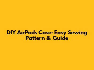 DIY AirPods Case: Easy Sewing Pattern & Guide