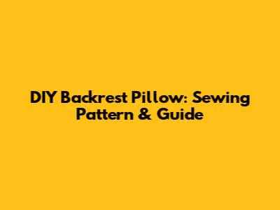 DIY Backrest Pillow: Sewing Pattern & Guide