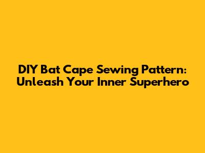 DIY Bat Cape Sewing Pattern: Unleash Your Inner Superhero