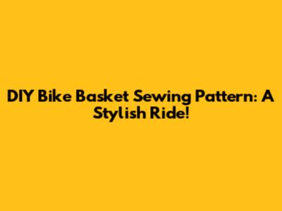DIY Bike Basket Sewing Pattern: A Stylish Ride!