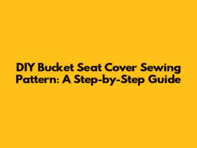 DIY Bucket Seat Cover Sewing Pattern: A Step-by-Step Guide