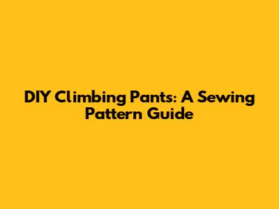 DIY Climbing Pants: A Sewing Pattern Guide