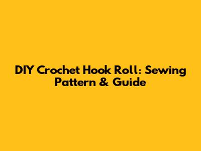 DIY Crochet Hook Roll: Sewing Pattern & Guide