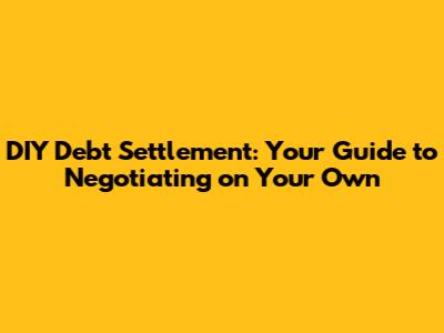 DIY Debt Settlement: Your Guide to Negotiating on Your Own