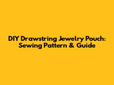 DIY Drawstring Jewelry Pouch: Sewing Pattern & Guide