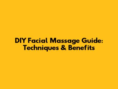 DIY Facial Massage Guide: Techniques & Benefits
