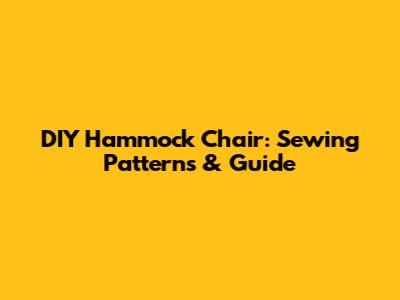 DIY Hammock Chair: Sewing Patterns & Guide