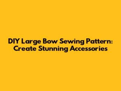 DIY Large Bow Sewing Pattern: Create Stunning Accessories