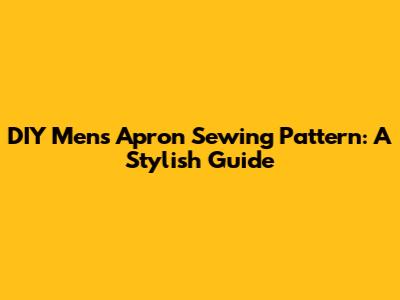DIY Men's Apron Sewing Pattern: A Stylish Guide