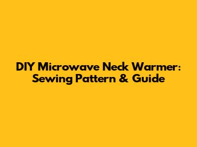 DIY Microwave Neck Warmer: Sewing Pattern & Guide