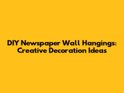 DIY Newspaper Wall Hangings: Creative Decoration Ideas