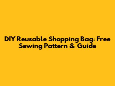 DIY Reusable Shopping Bag: Free Sewing Pattern & Guide