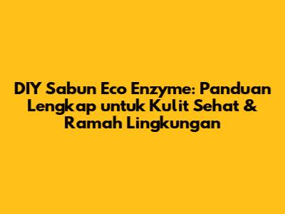DIY Sabun Eco Enzyme: Panduan Lengkap untuk Kulit Sehat & Ramah Lingkungan