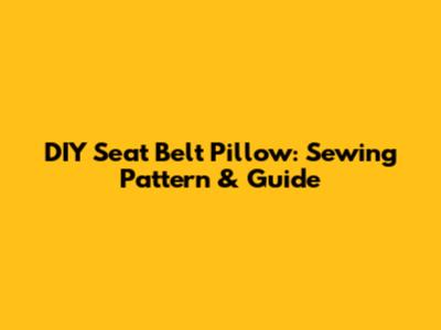 DIY Seat Belt Pillow: Sewing Pattern & Guide