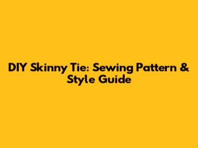 DIY Skinny Tie: Sewing Pattern & Style Guide