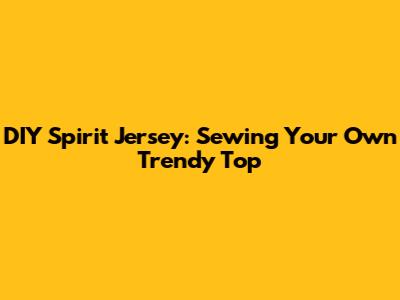 DIY Spirit Jersey: Sewing Your Own Trendy Top