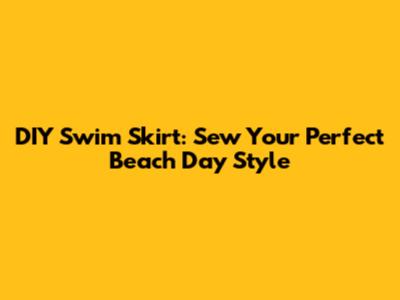 DIY Swim Skirt: Sew Your Perfect Beach Day Style