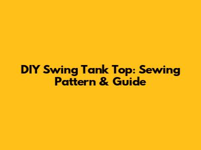 DIY Swing Tank Top: Sewing Pattern & Guide