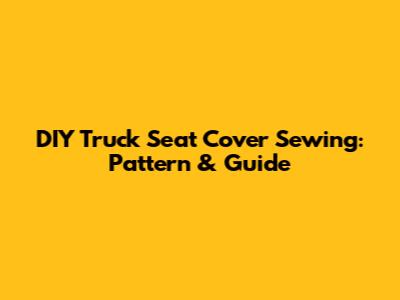 DIY Truck Seat Cover Sewing: Pattern & Guide