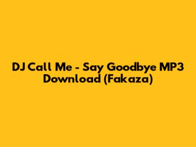 DJ Call Me - Say Goodbye MP3 Download (Fakaza)