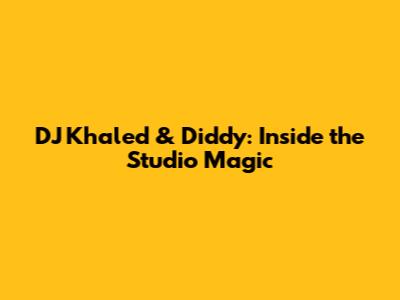 DJ Khaled & Diddy: Inside the Studio Magic