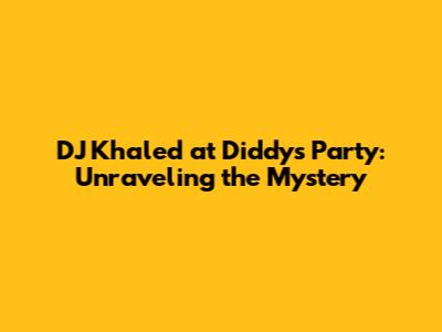 DJ Khaled at Diddy's Party: Unraveling the Mystery