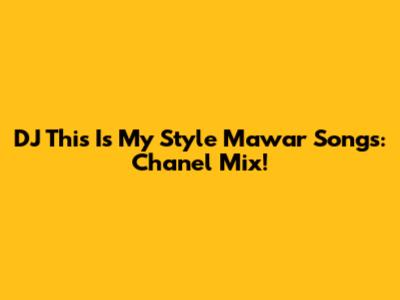 DJ This Is My Style Mawar Songs: Chanel Mix!