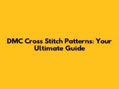 DMC Cross Stitch Patterns: Your Ultimate Guide