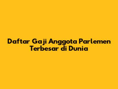 Daftar Gaji Anggota Parlemen Terbesar di Dunia