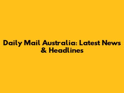 Daily Mail Australia: Latest News & Headlines
