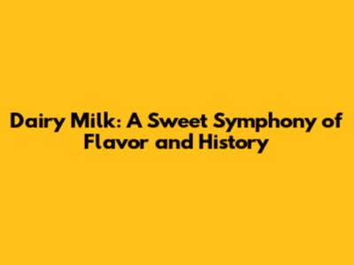 Dairy Milk: A Sweet Symphony of Flavor and History