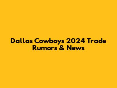 Dallas Cowboys 2024 Trade Rumors & News