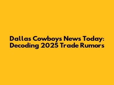 Dallas Cowboys News Today: Decoding 2025 Trade Rumors