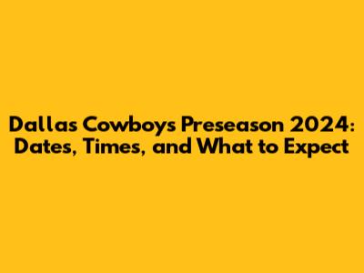 Dallas Cowboys Preseason 2024: Dates, Times, and What to Expect