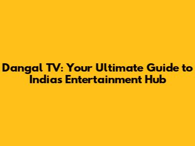 Dangal TV: Your Ultimate Guide to India's Entertainment Hub