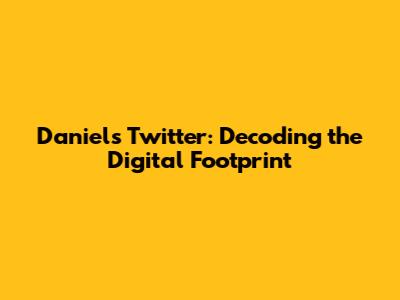 Daniel's Twitter: Decoding the Digital Footprint