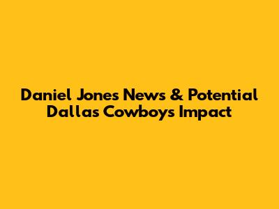 Daniel Jones' News & Potential Dallas Cowboys Impact