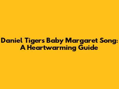 Daniel Tiger's Baby Margaret Song: A Heartwarming Guide