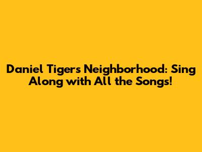 Daniel Tiger's Neighborhood: Sing Along with All the Songs!