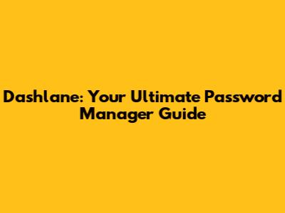 Dashlane: Your Ultimate Password Manager Guide