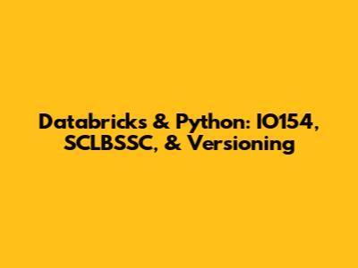 Databricks & Python: IO154, SCLBSSC, & Versioning