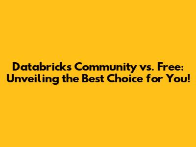 Databricks Community vs. Free: Unveiling the Best Choice for You!