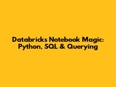 Databricks Notebook Magic: Python, SQL & Querying
