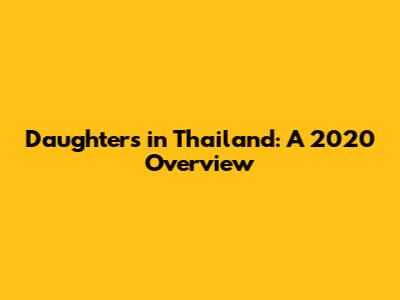 Daughters in Thailand: A 2020 Overview
