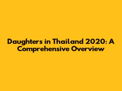 Daughters in Thailand 2020: A Comprehensive Overview