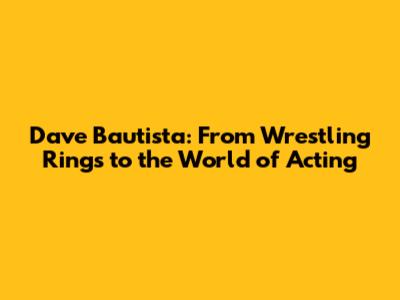 Dave Bautista: From Wrestling Rings to the World of Acting